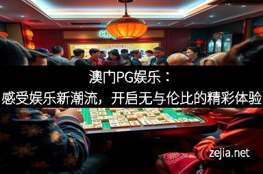 澳门PG娱乐：感受娱乐新潮流，开启无与伦比的精彩体验