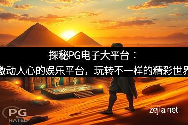 探秘PG电子大平台：激动人心的娱乐平台，玩转不一样的精彩世界