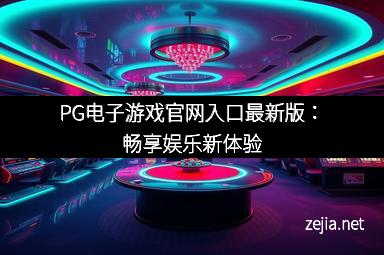 PG电子游戏官网入口最新版：畅享娱乐新体验