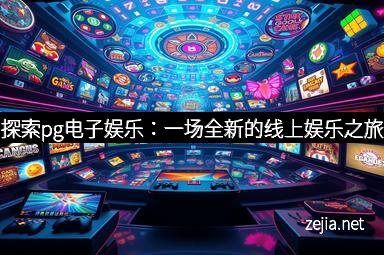 探索pg电子娱乐：一场全新的线上娱乐之旅